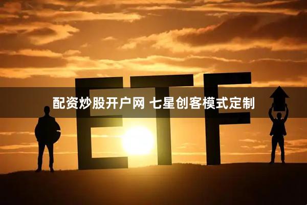 配资炒股开户网 七星创客模式定制