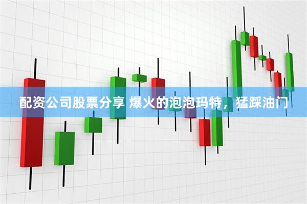 配资公司股票分享 爆火的泡泡玛特，猛踩油门