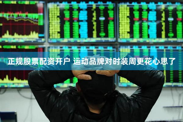 正规股票配资开户 运动品牌对时装周更花心思了