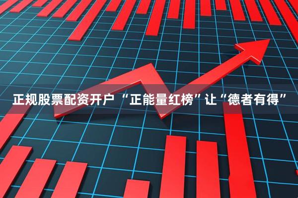 正规股票配资开户 “正能量红榜”让“德者有得”