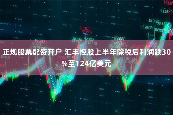 正规股票配资开户 汇丰控股上半年除税后利润跌30%至124亿美元