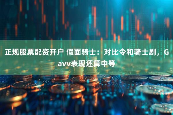 正规股票配资开户 假面骑士：对比令和骑士剧，Gavv表现还算中等