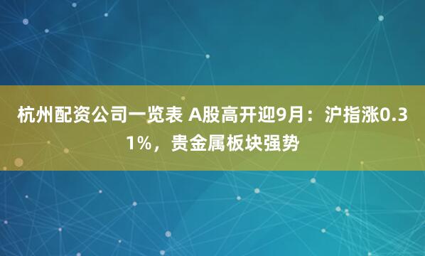 杭州配资公司一览表 A股高开迎9月：沪指涨0.31%，贵金属板块强势