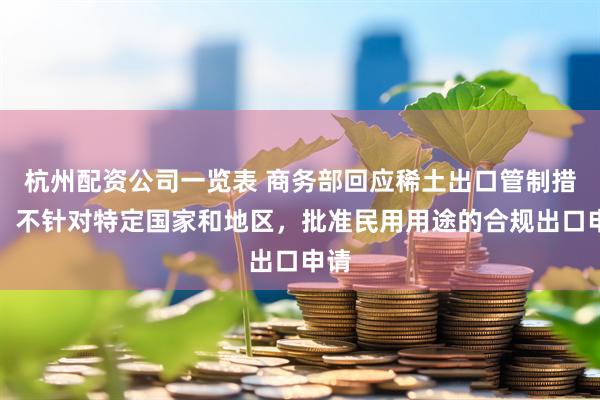 杭州配资公司一览表 商务部回应稀土出口管制措施：不针对特定国家和地区，批准民用用途的合规出口申请