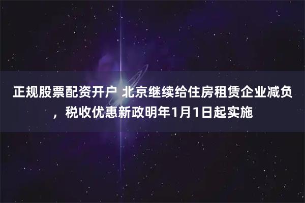 正规股票配资开户 北京继续给住房租赁企业减负，税收优惠新政明年1月1日起实施