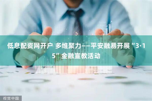 低息配资网开户 多维聚力——平安融易开展“3·15”金融宣教活动