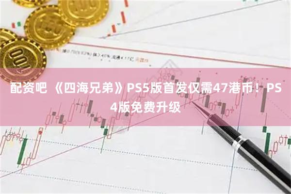 配资吧 《四海兄弟》PS5版首发仅需47港币！PS4版免费升级