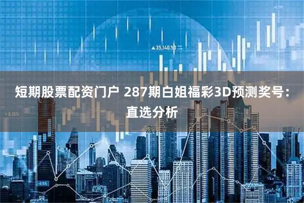 短期股票配资门户 287期白姐福彩3D预测奖号：直选分析